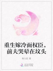重生嫁冷面权臣,前夫哭晕在坟头