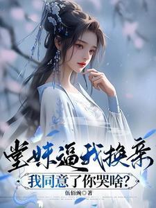 堂妹逼我换亲,我同意了你哭啥?
