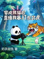 穿成熊猫后,直播我暴打东北虎