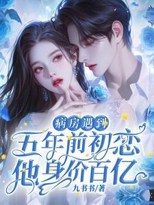 病房遇到五年前初恋,他身价百亿