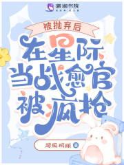 被抛弃后,在星际当战愈官被疯抢