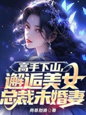 高手下山,邂逅美女总裁未婚妻