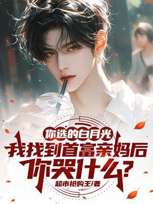 你选的白月光,我找到首富亲妈后,你哭什么?