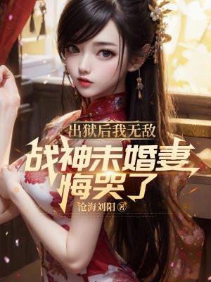 出狱后我无敌,战神未婚妻悔哭了