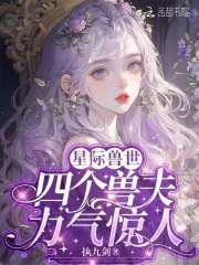 星际兽世:四个兽夫力气惊人