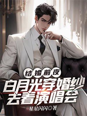 结婚前夜,白月光穿婚纱去看演唱会