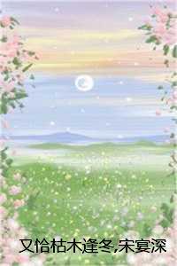 又恰枯木逢冬宋宴深盛知夏盛思语