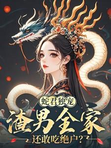蛇君独宠,渣男全家还敢吃绝户?