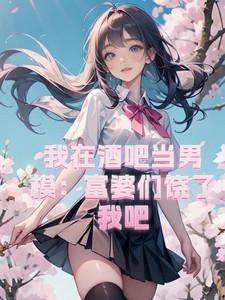 我在酒吧当男模:富婆们饶了我吧