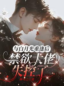与白月光重逢后,禁欲大佬失控了
