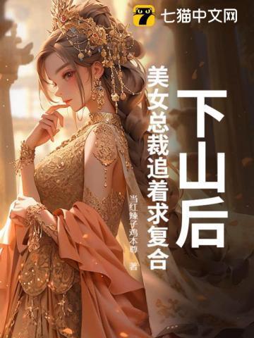 下山后，美女总裁追着求复合