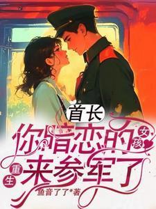 首长,你暗恋的女孩重生来参军了