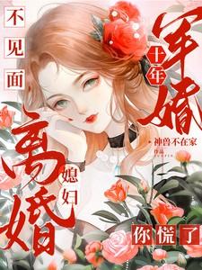 军婚十年不见面，媳妇离婚你慌了