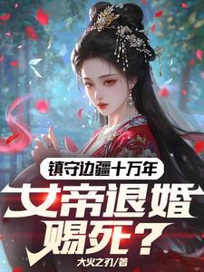 镇守边疆十万年,女帝退婚赐死?