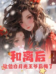 和离后,让位白月光王爷后悔了