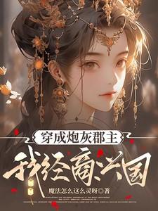 穿成炮灰郡主,我经商兴国