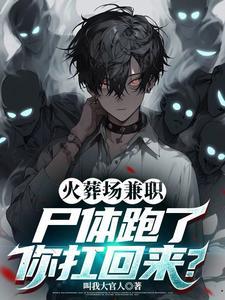 火葬场兼职:尸体跑了你扛回来?