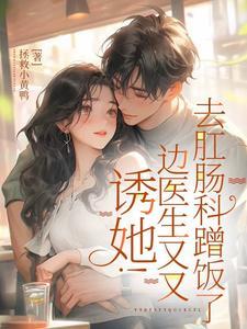 诱她！边医生又又去肛肠科蹭饭了