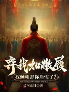 弃我如敝履,权倾朝野你后悔了?