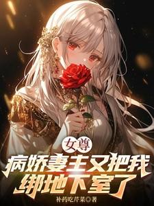 女尊:病娇妻主又把我绑地下室了