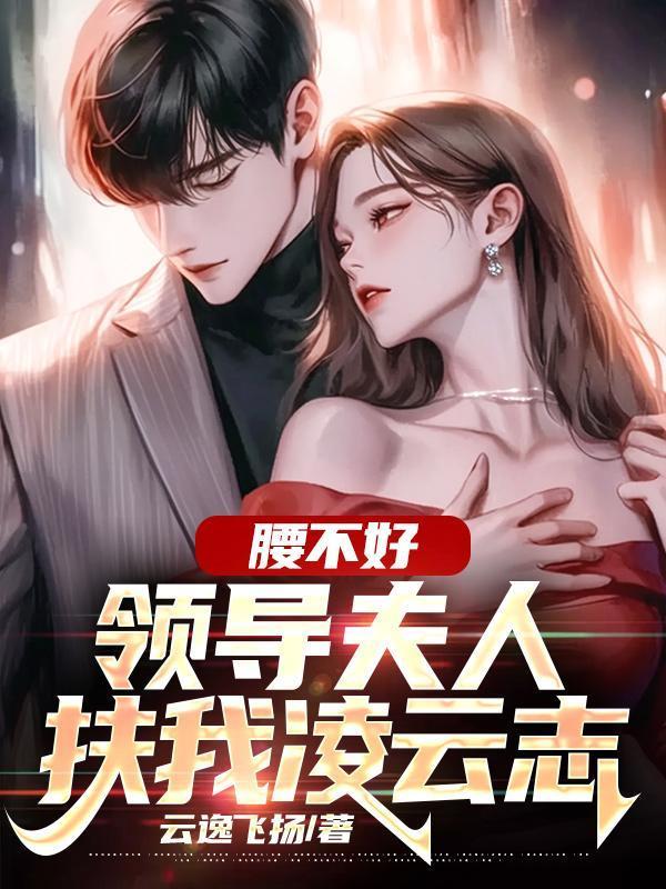 腰不好,领导夫人扶我凌云志