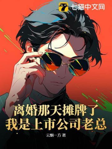 离婚那天摊牌了：我是上市公司老总！