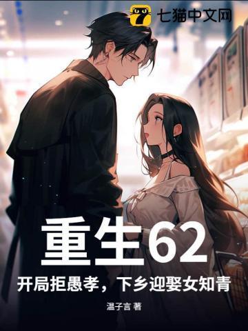 重生62:开局拒愚孝,下乡迎娶女知青