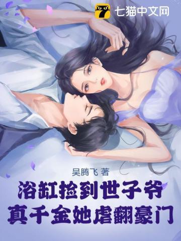 浴缸捡到世子爷,真千金她虐翻豪门