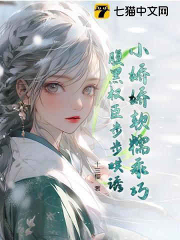 小娇娇软糯乖巧，腹黑权臣步步哄诱