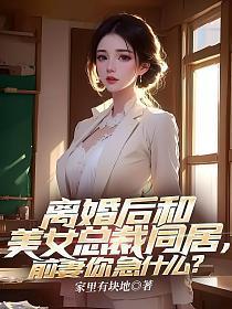 离婚后和美女总裁同居,前妻你急什么?
