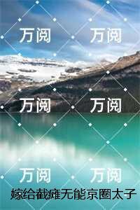 嫁给截瘫***京圈太子爷后,三个童养夫急了:章节精选