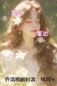 乔清晚顾时渡::结局+番外+后续