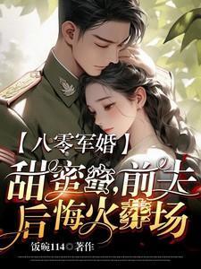 八零军婚甜蜜蜜,前夫后悔火葬场