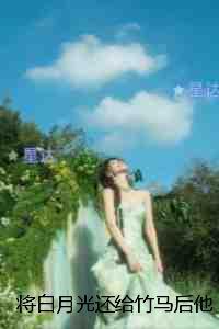 将白月光还给竹马后他却后悔了：高口碑