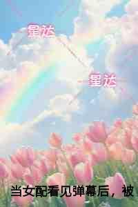当女配看见弹幕后,被病娇男主强制爱了评价五颗星