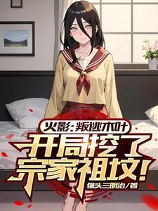 火影:叛逃,开局挖了宗家祖坟!