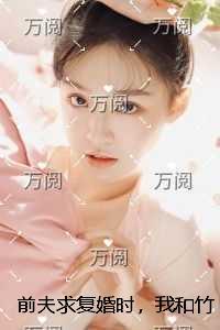 前夫求复婚时，我和竹马一夜情***了+后续