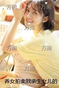 养女拍卖我亲生女儿的视频，我点天灯后她跪了在线赏析