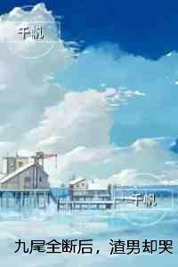 九尾全断后，渣男却哭着求我回来：全文版