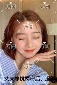 丈夫兼挑两房后,逼我拍下紫河车结局+番外必读文
