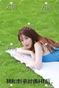 我和刺杀对像HE后，三个渣青梅悔疯了全章节