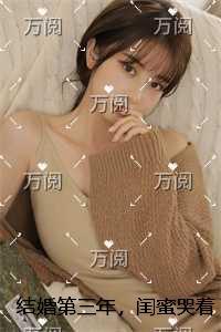 结婚第三年，闺蜜哭着拉着我去抓奸免费