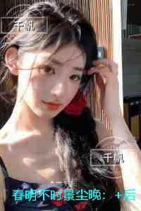 春明不时景尘晚:+番外+完本