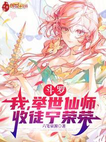 斗罗:我,举世仙师,收徒宁荣荣
